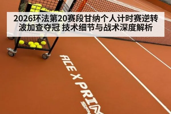 2026环法第20赛段甘纳个人计时赛逆转波加查夺冠 技术细节与战术深度解析