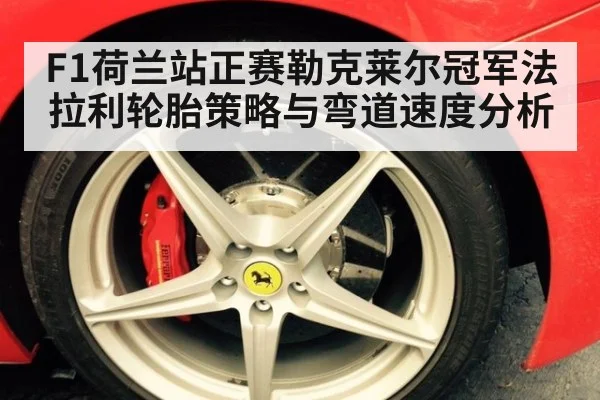 F1荷兰站正赛勒克莱尔冠军法拉利轮胎策略与弯道速度分析