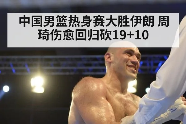 中国男篮热身赛大胜伊朗 周琦伤愈回归砍19+10