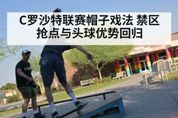 C罗沙特联赛帽子戏法 禁区抢点与头球优势回归
