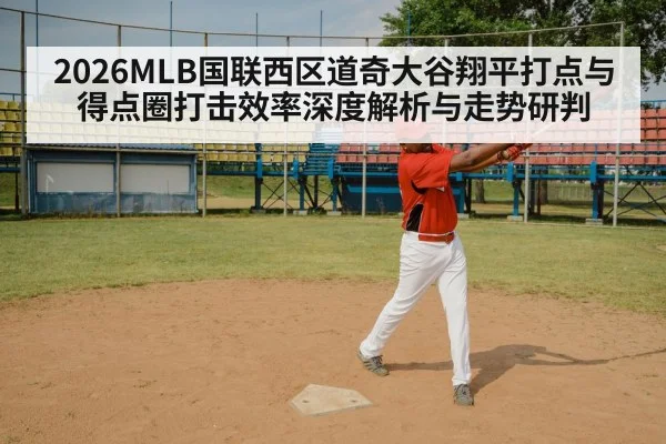 2026MLB国联西区道奇大谷翔平打点与得点圈打击效率深度解析与走势研判