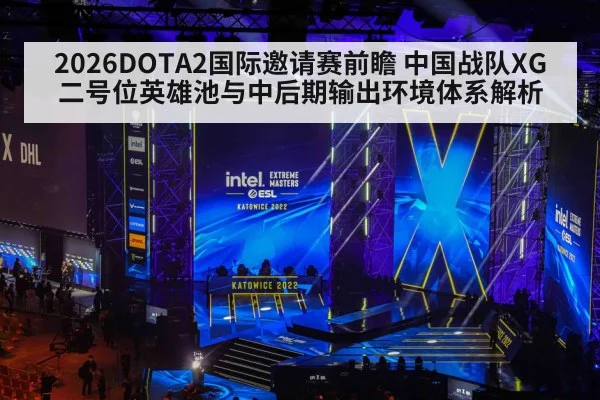 2026DOTA2国际邀请赛前瞻 中国战队XG二号位英雄池与中后期输出环境体系解析