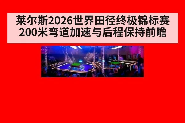 莱尔斯2026世界田径终极锦标赛200米弯道加速与后程保持前瞻