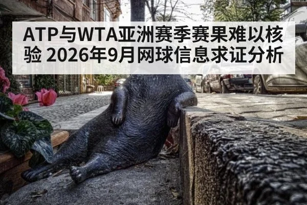 ATP与WTA亚洲赛季赛果难以核验 2026年9月网球信息求证分析