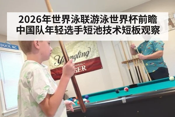 2026年世界泳联游泳世界杯前瞻 中国队年轻选手短池技术短板观察