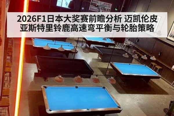 2026F1日本大奖赛前瞻分析 迈凯伦皮亚斯特里铃鹿高速弯平衡与轮胎策略