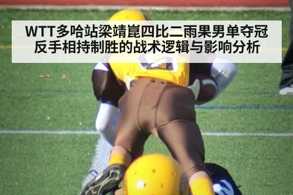 WTT多哈站梁靖崑四比二雨果男单夺冠 反手相持制胜的战术逻辑与影响分析