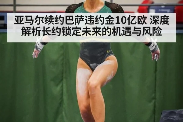 亚马尔续约巴萨违约金10亿欧 深度解析长约锁定未来的机遇与风险