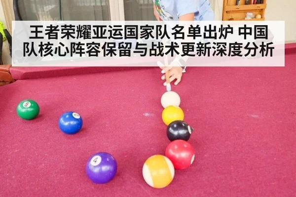 王者荣耀亚运国家队名单出炉 中国队核心阵容保留与战术更新深度分析