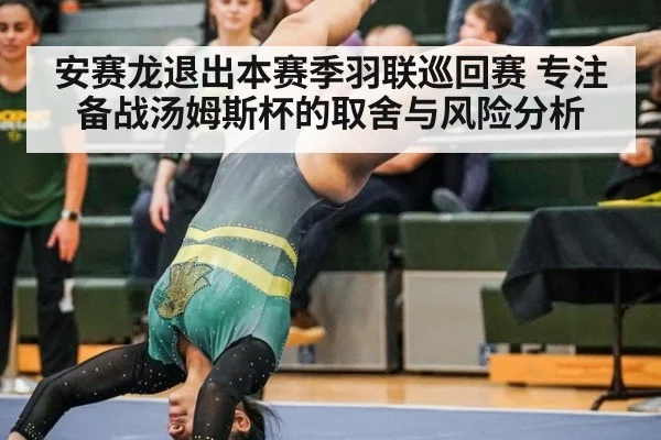 安赛龙退出本赛季羽联巡回赛 专注备战汤姆斯杯的取舍与风险分析