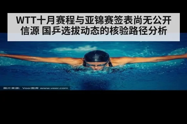 WTT十月赛程与亚锦赛签表尚无公开信源 国乒选拔动态的核验路径分析