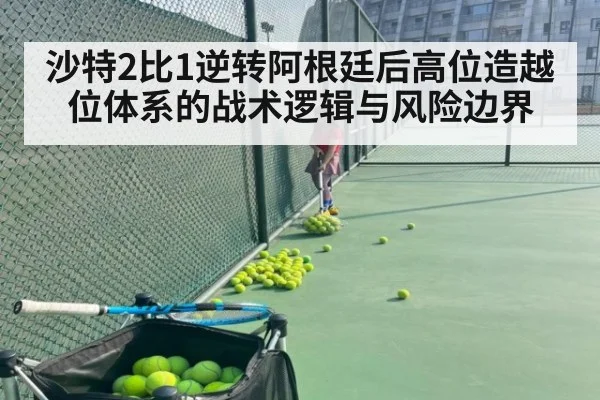 沙特2比1逆转阿根廷后高位造越位体系的战术逻辑与风险边界